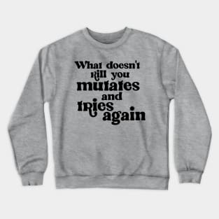 What Doesn't Kill You Mutates and Tries Again Crewneck Sweatshirt